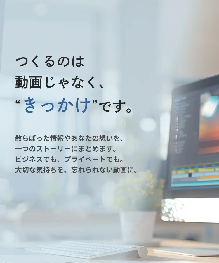 つくるのは動画じゃなく、きっかけです。